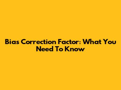 Bias Correction Factor: What You Need To Know