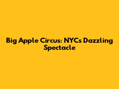 Big Apple Circus: NYC's Dazzling Spectacle