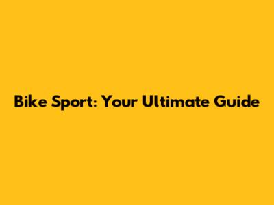 Bike Sport: Your Ultimate Guide