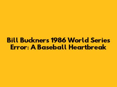 Bill Buckner's 1986 World Series Error: A Baseball Heartbreak