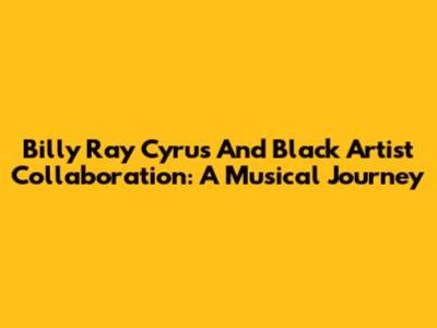Billy Ray Cyrus And Black Artist Collaboration: A Musical Journey