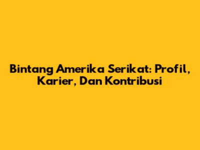 Bintang Amerika Serikat: Profil, Karier, Dan Kontribusi