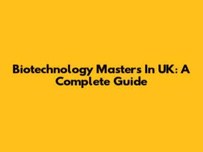 Biotechnology Masters In UK: A Complete Guide
