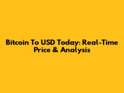 Bitcoin To USD Today: Real-Time Price & Analysis