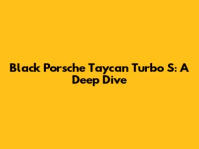 Black Porsche Taycan Turbo S: A Deep Dive