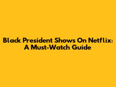 Black President Shows On Netflix: A Must-Watch Guide