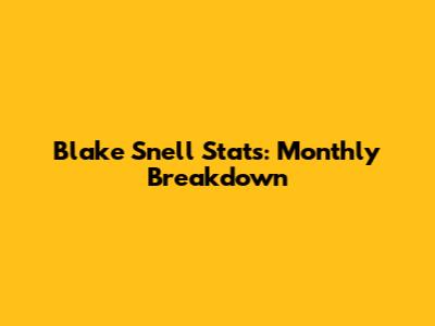 Blake Snell Stats: Monthly Breakdown