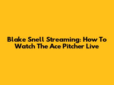 Blake Snell Streaming: How To Watch The Ace Pitcher Live