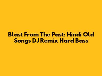 Blast From The Past: Hindi Old Songs DJ Remix Hard Bass
