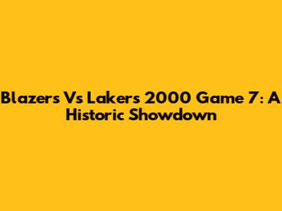 Blazers Vs Lakers 2000 Game 7: A Historic Showdown