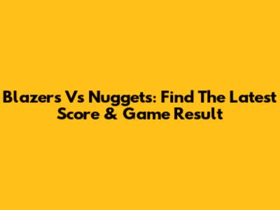 Blazers Vs Nuggets: Find The Latest Score & Game Result