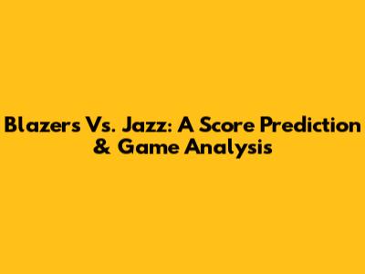 Blazers Vs. Jazz: A Score Prediction & Game Analysis