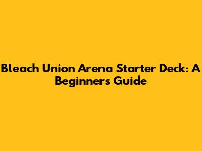 Bleach Union Arena Starter Deck: A Beginner's Guide