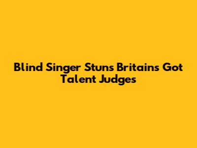 Blind Singer Stuns Britain's Got Talent Judges