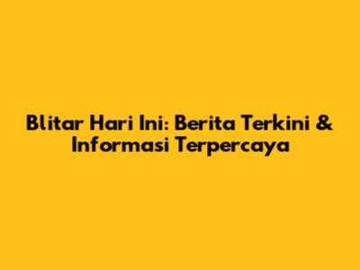 Blitar Hari Ini: Berita Terkini & Informasi Terpercaya