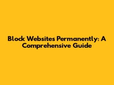 Block Websites Permanently: A Comprehensive Guide