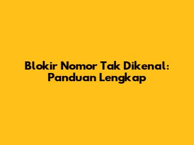 Blokir Nomor Tak Dikenal: Panduan Lengkap