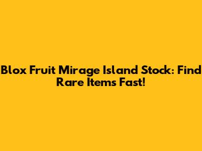 Blox Fruit Mirage Island Stock: Find Rare Items Fast!