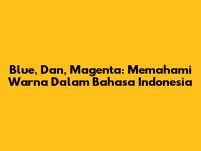 Blue, Dan, Magenta: Memahami Warna Dalam Bahasa Indonesia
