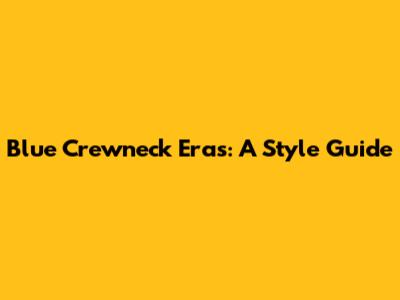 Blue Crewneck Eras: A Style Guide