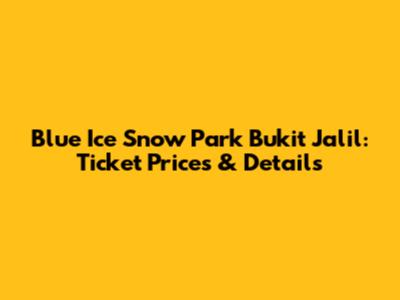 Blue Ice Snow Park Bukit Jalil: Ticket Prices & Details