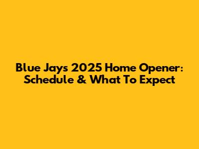 Blue Jays 2025 Home Opener: Schedule & What To Expect