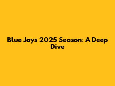 Blue Jays 2025 Season: A Deep Dive