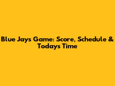 Blue Jays Game: Score, Schedule & Today's Time