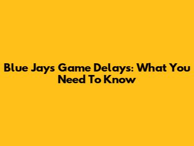 Blue Jays Game Delays: What You Need To Know