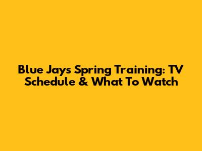 Blue Jays Spring Training: TV Schedule & What To Watch