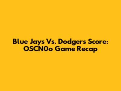 Blue Jays Vs. Dodgers Score: OSCN0o Game Recap
