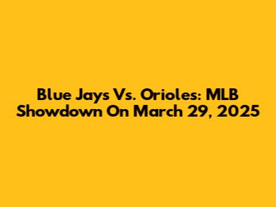 Blue Jays Vs. Orioles: MLB Showdown On March 29, 2025