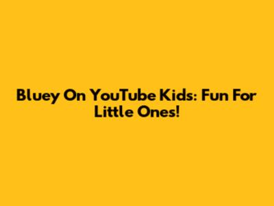 Bluey On YouTube Kids: Fun For Little Ones!