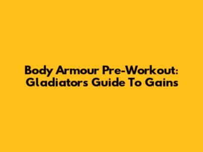 Body Armour Pre-Workout: Gladiator's Guide To Gains
