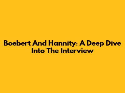 Boebert And Hannity: A Deep Dive Into The Interview
