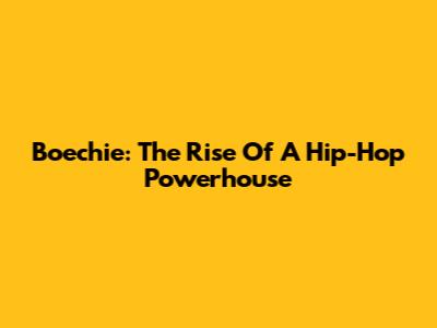 Boechie: The Rise Of A Hip-Hop Powerhouse