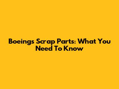 Boeing's Scrap Parts: What You Need To Know