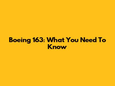 Boeing 163: What You Need To Know