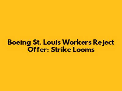 Boeing St. Louis Workers Reject Offer: Strike Looms