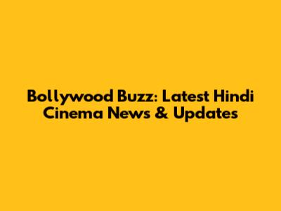 Bollywood Buzz: Latest Hindi Cinema News & Updates