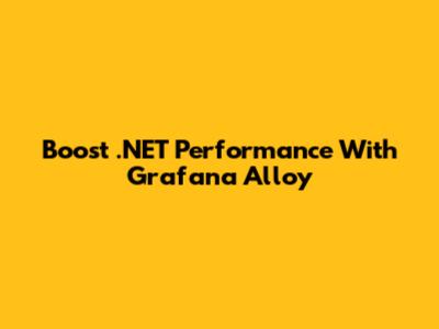 Boost .NET Performance With Grafana Alloy