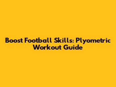 Boost Football Skills: Plyometric Workout Guide