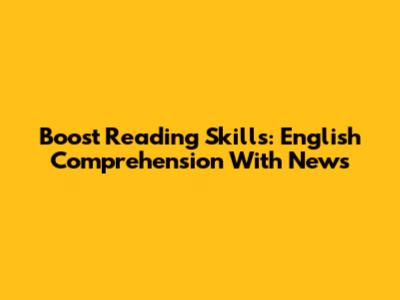 Boost Reading Skills: English Comprehension With News
