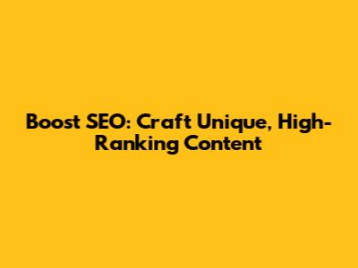 Boost SEO: Craft Unique, High-Ranking Content
