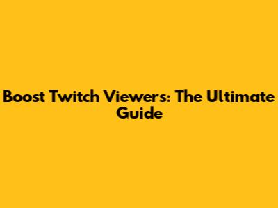 Boost Twitch Viewers: The Ultimate Guide