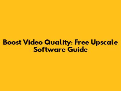 Boost Video Quality: Free Upscale Software Guide