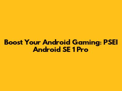 Boost Your Android Gaming: PSEI Android SE 1 Pro