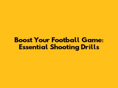 Boost Your Football Game: Essential Shooting Drills