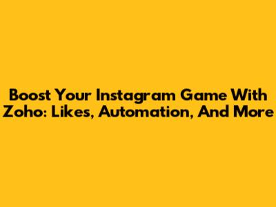 Boost Your Instagram Game With Zoho: Likes, Automation, And More