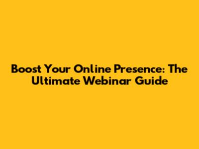 Boost Your Online Presence: The Ultimate Webinar Guide